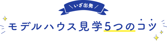 ＼いざ出発／モデルハウス見学5つのコツ