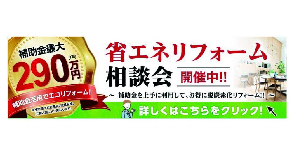 ＼補助金最大２９０万円／ 省エネリフォーム相談会開催中!