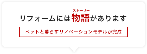 リフォームには物語（ストーリー）があります。ペットと暮らすリノベーションモデルが完成